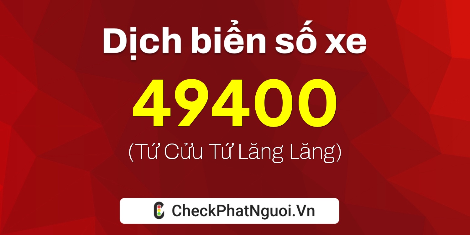 Dịch ý nghĩa <b>biển số xe 99A-49400</b> tại website checkphatnguoi.vn