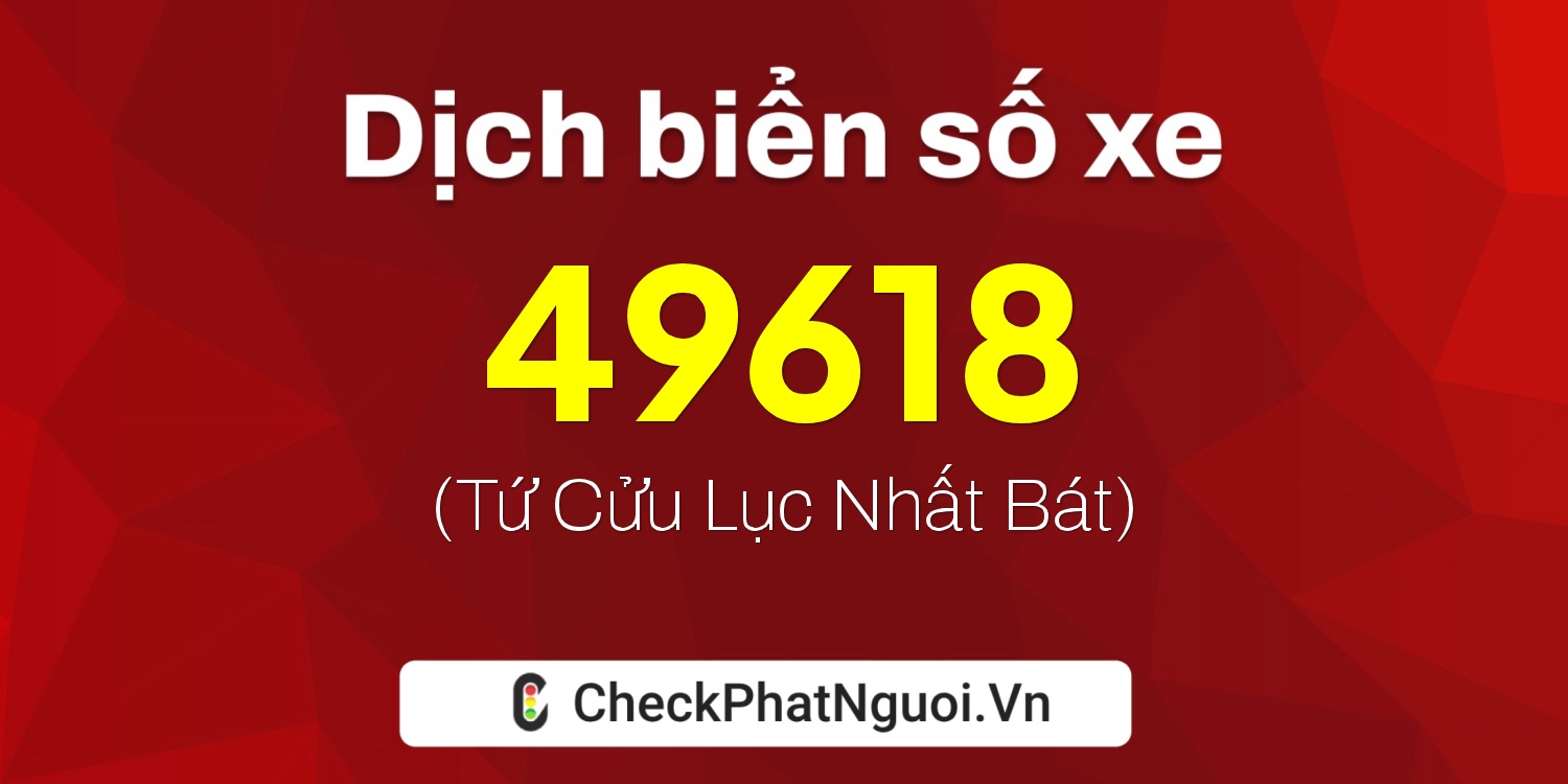 Dịch ý nghĩa <b>biển số xe 72D1-49618</b> tại website checkphatnguoi.vn