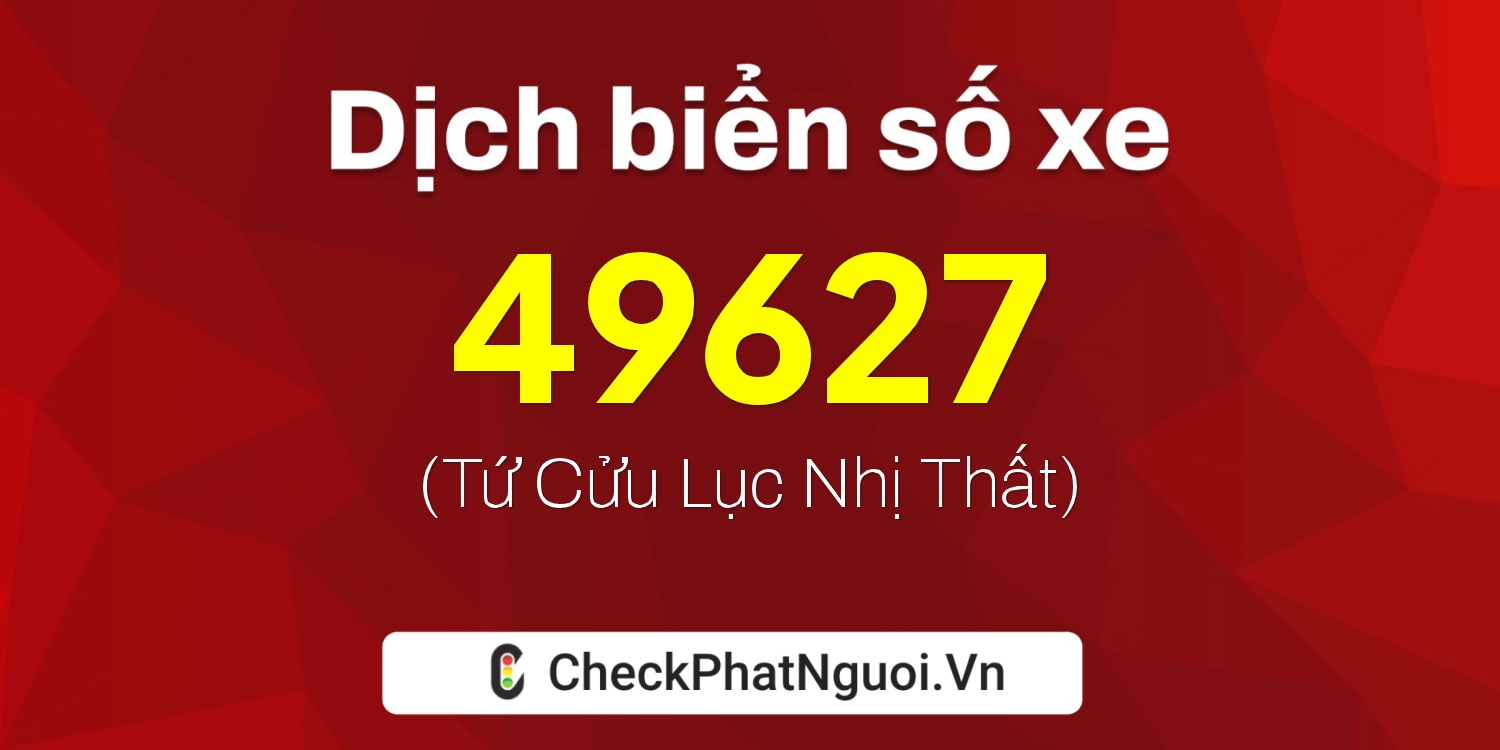 Dịch ý nghĩa <b>biển số xe 37K-49627</b> tại website checkphatnguoi.vn