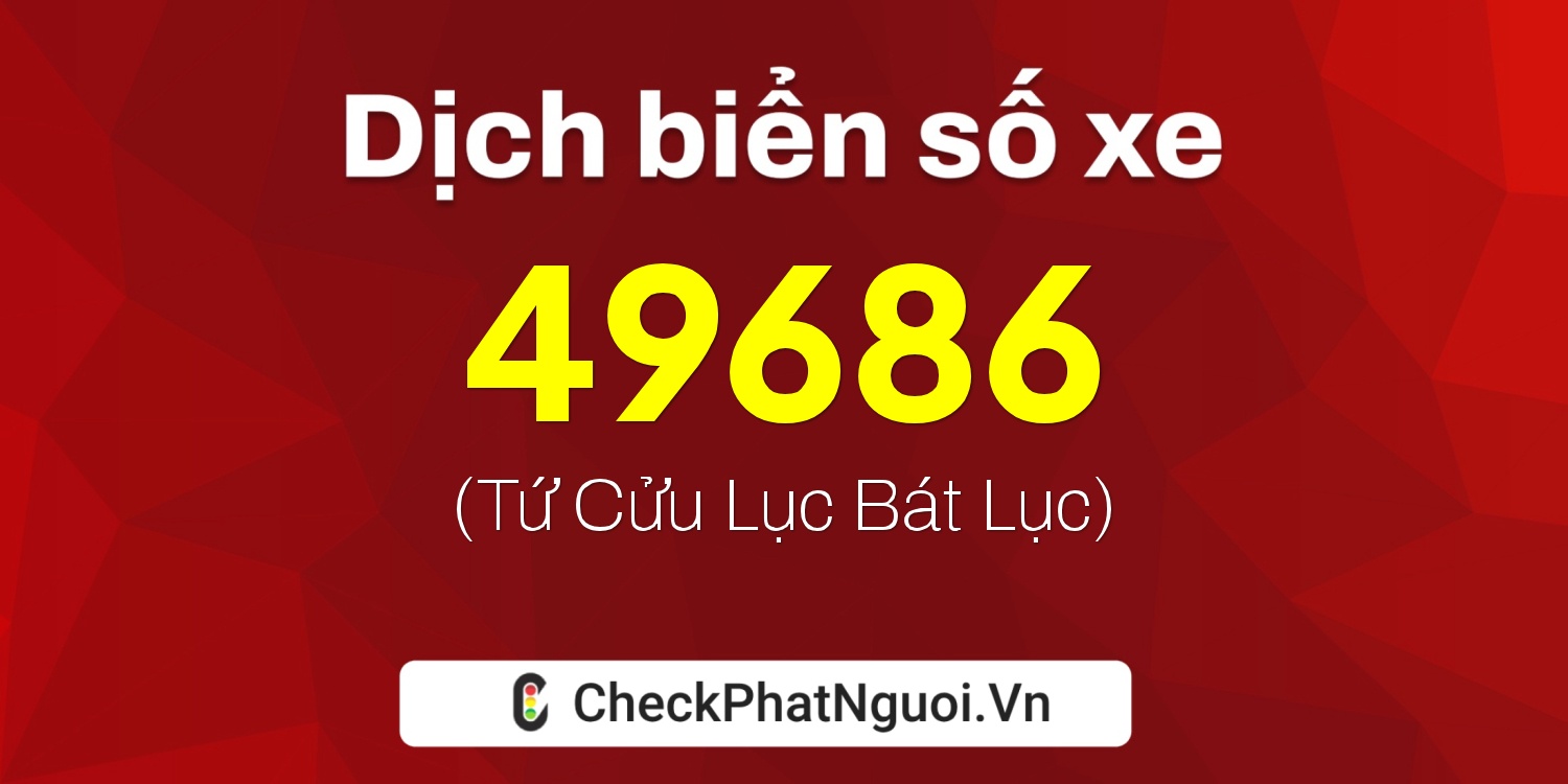 Dịch ý nghĩa <b>biển số xe 50H-49686</b> tại website checkphatnguoi.vn