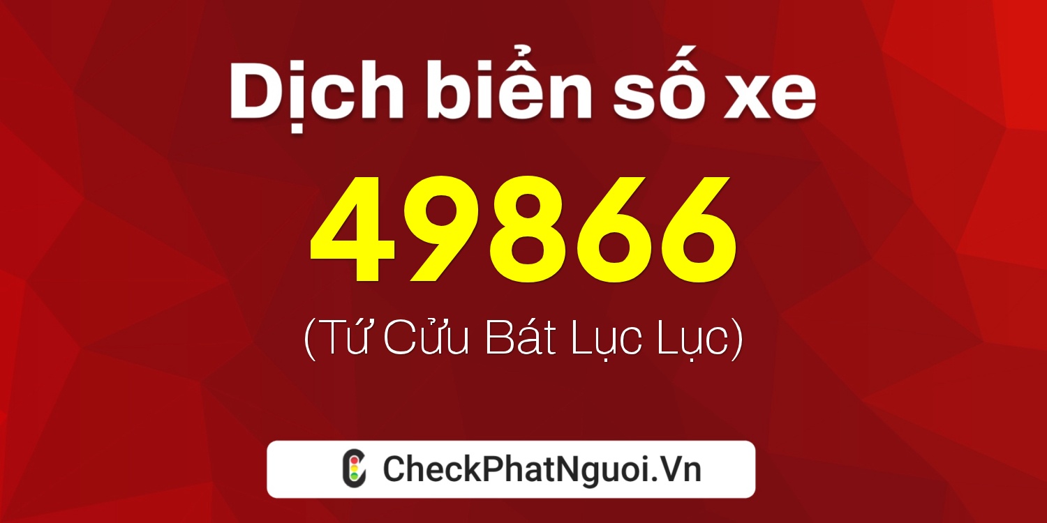 Dịch ý nghĩa <b>biển số xe 49A-49866</b> tại website checkphatnguoi.vn