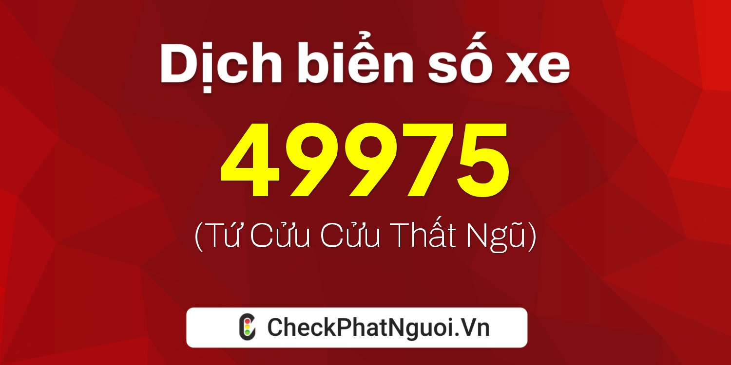 Dịch ý nghĩa <b>biển số xe 49975</b> tại website checkphatnguoi.vn
