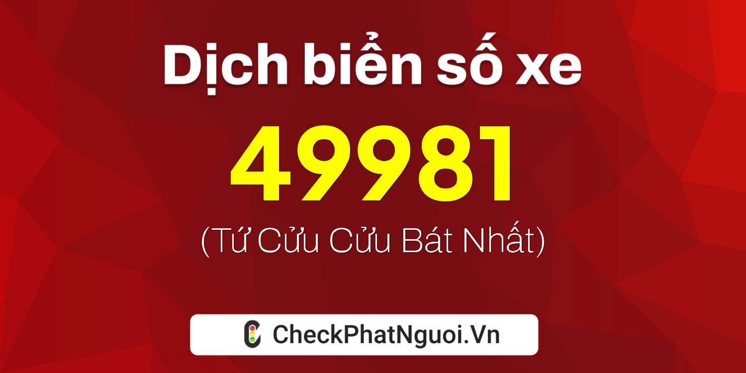 Dịch ý nghĩa <b>biển số xe 37K-49981</b> tại website checkphatnguoi.vn