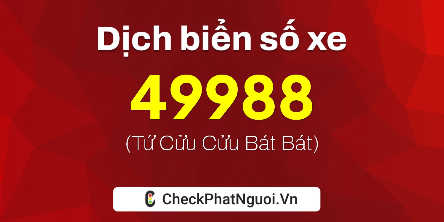 Dịch ý nghĩa <b>biển số xe 88A-49988</b> tại website checkphatnguoi.vn