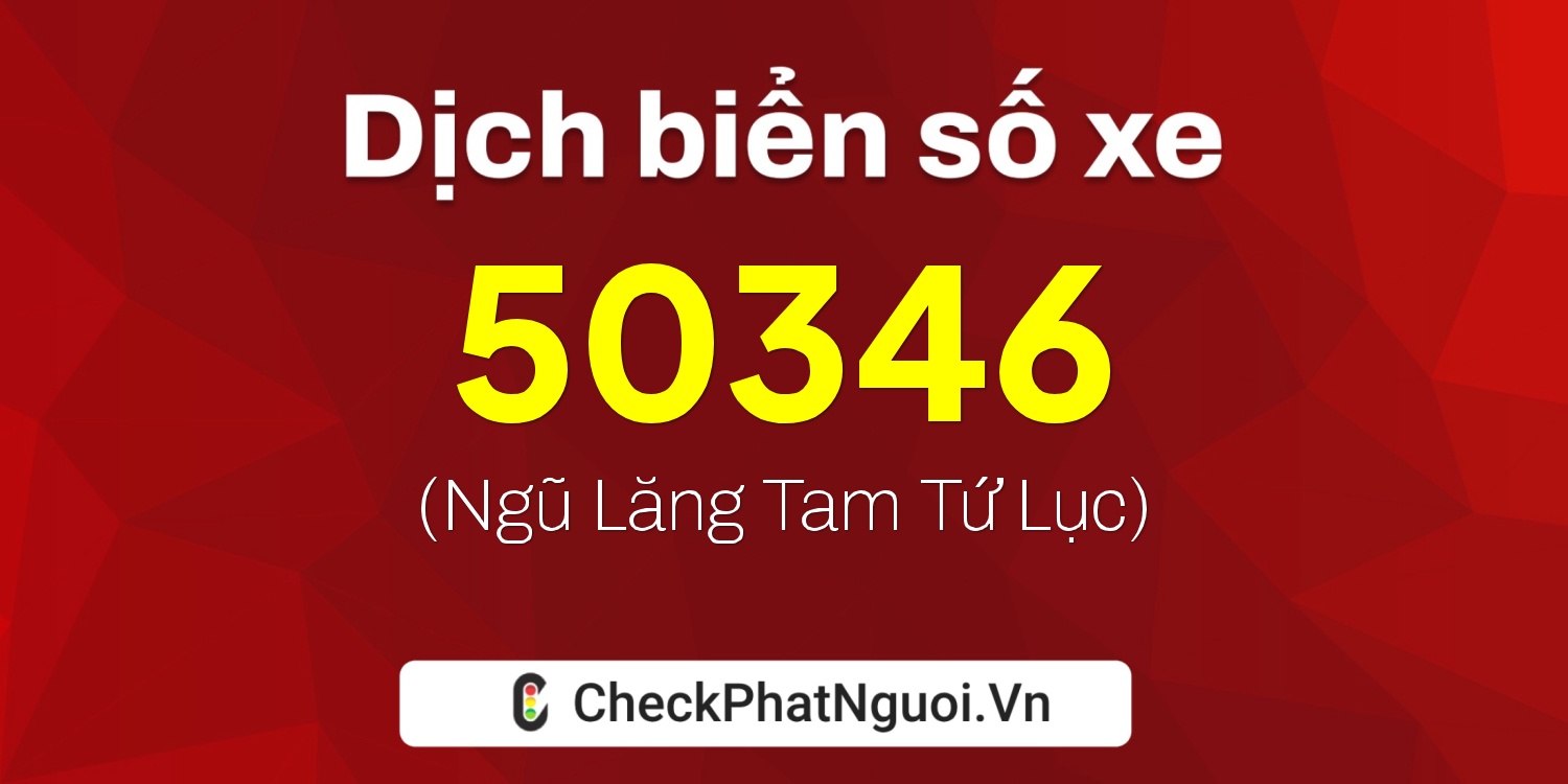 Dịch ý nghĩa <b>biển số xe 90B3-50346</b> tại website checkphatnguoi.vn