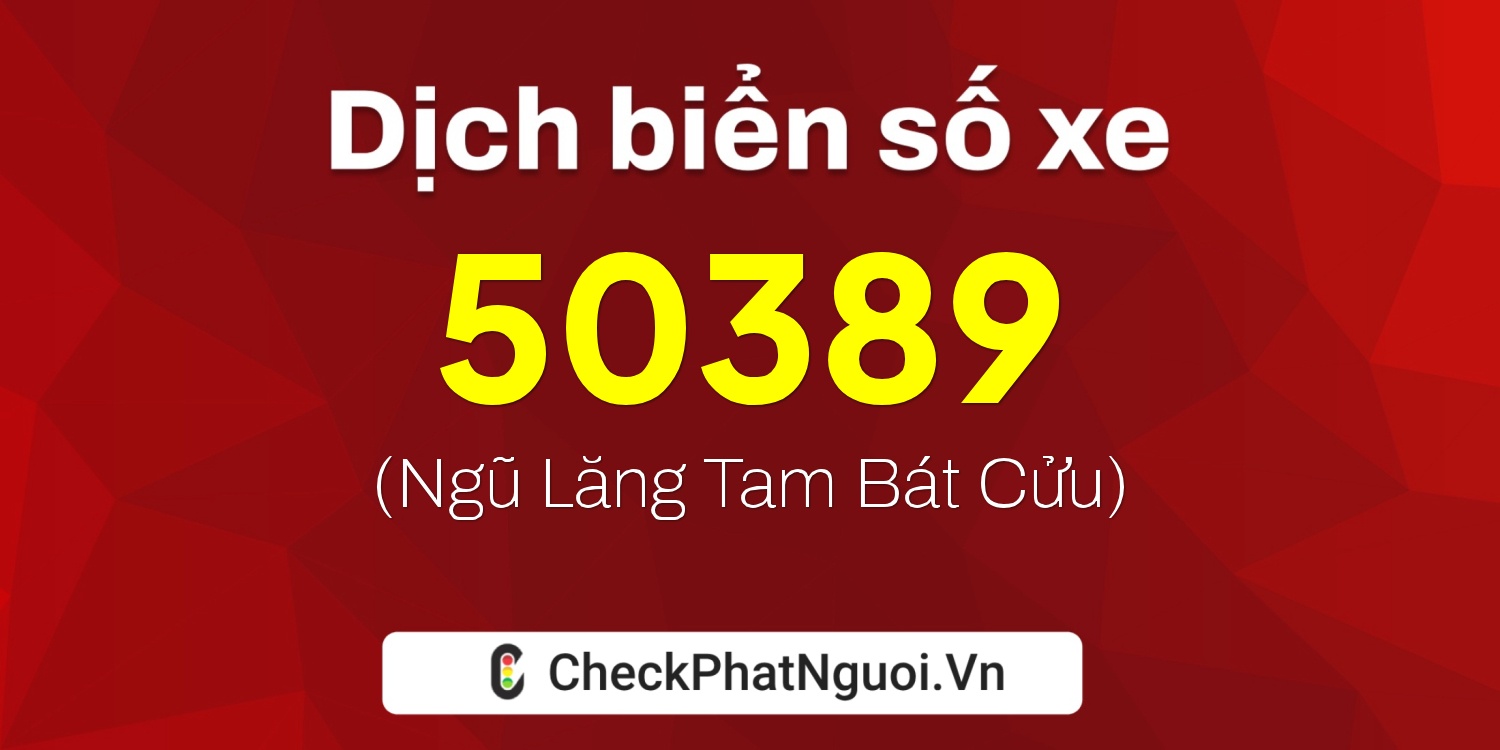 Dịch ý nghĩa <b>biển số xe 37A-50389</b> tại website checkphatnguoi.vn