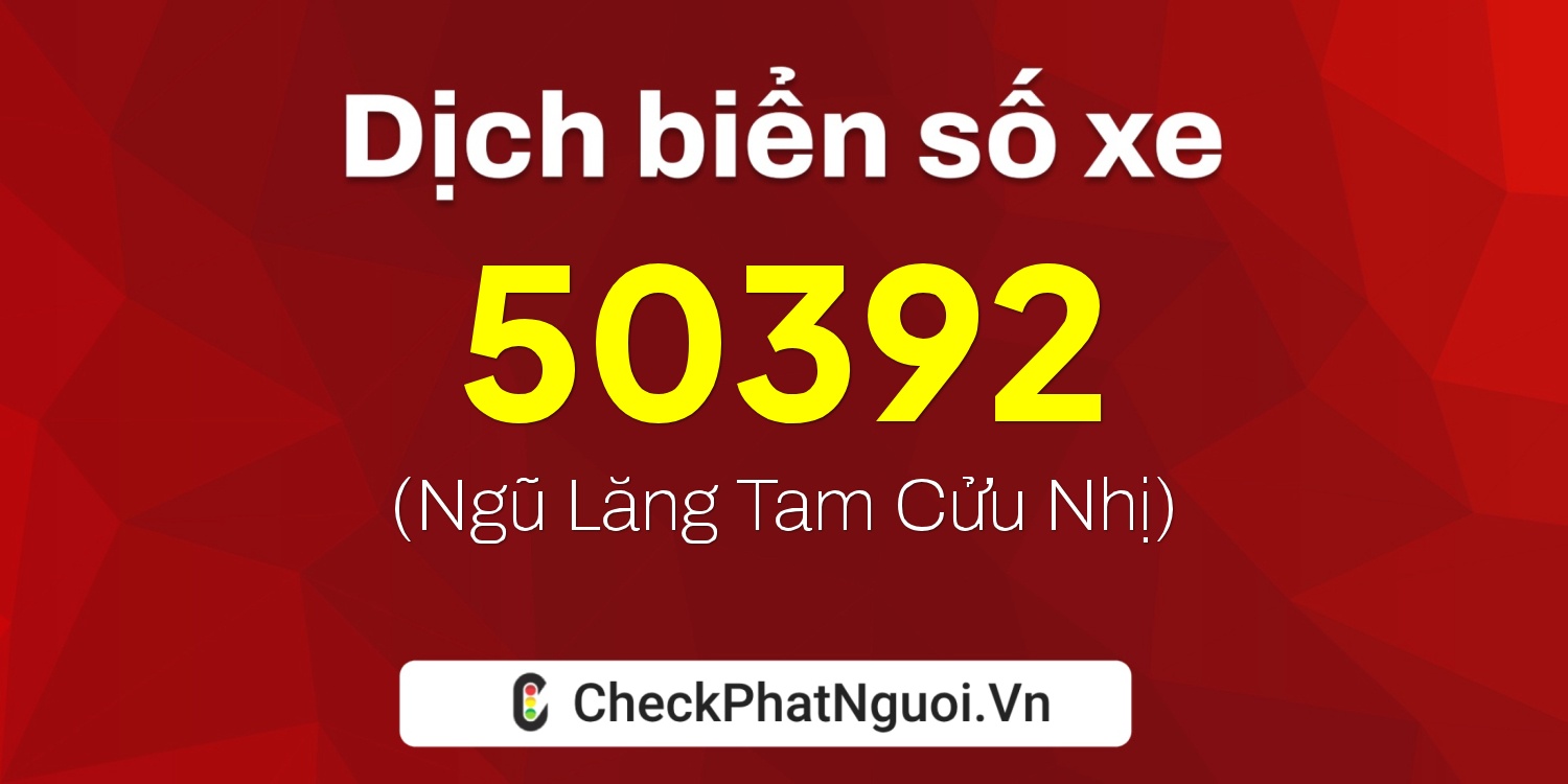 Dịch ý nghĩa <b>biển số xe 76B1-50392</b> tại website checkphatnguoi.vn