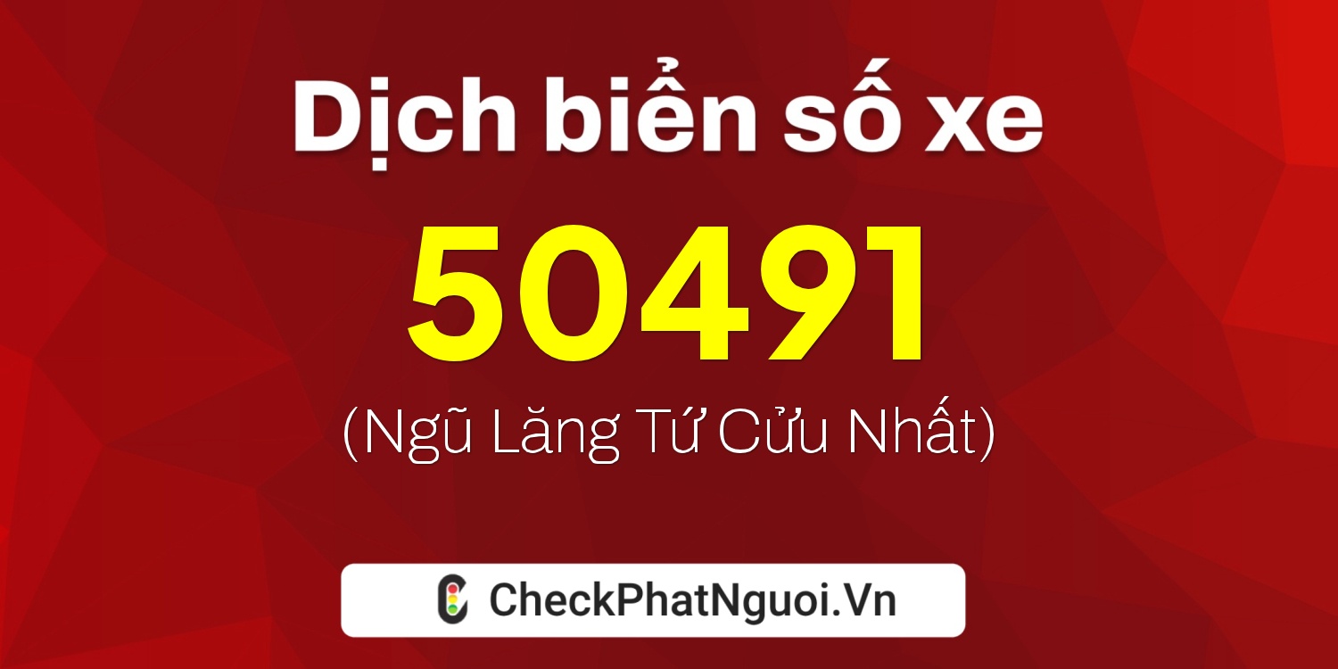 Dịch ý nghĩa <b>biển số xe 98A-50491</b> tại website checkphatnguoi.vn