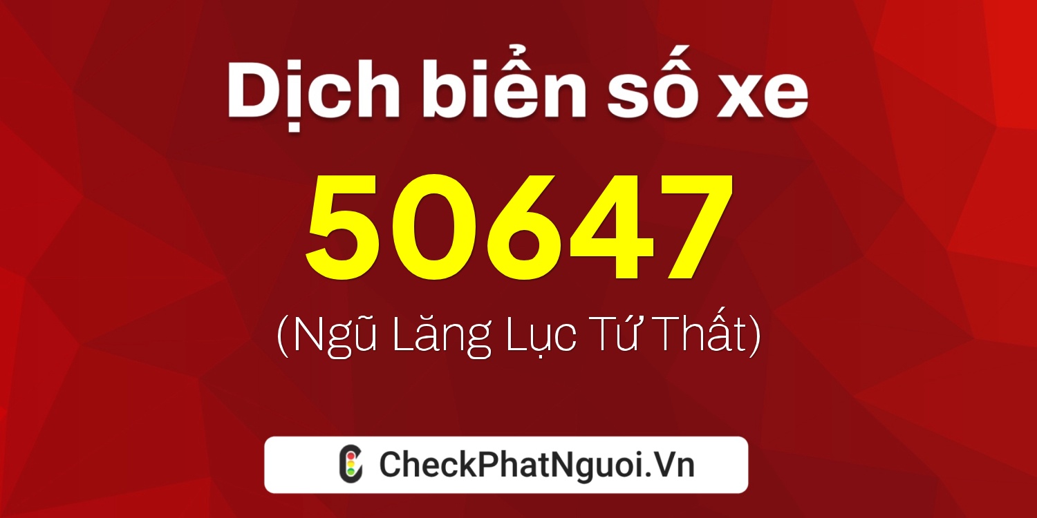 Dịch ý nghĩa <b>biển số xe 15K1-50647</b> tại website checkphatnguoi.vn