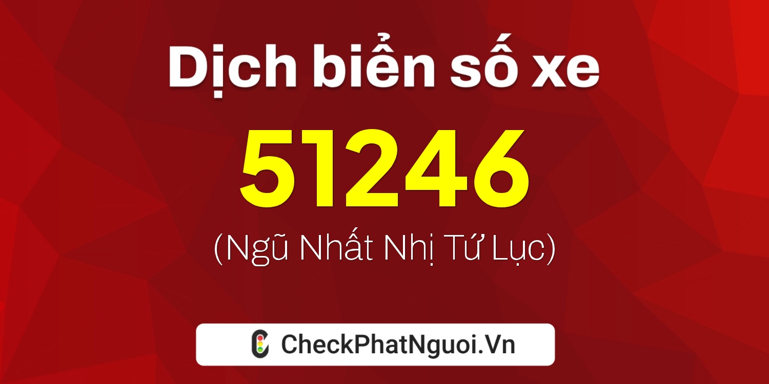 Dịch ý nghĩa <b>biển số xe 51G-51246</b> tại website checkphatnguoi.vn
