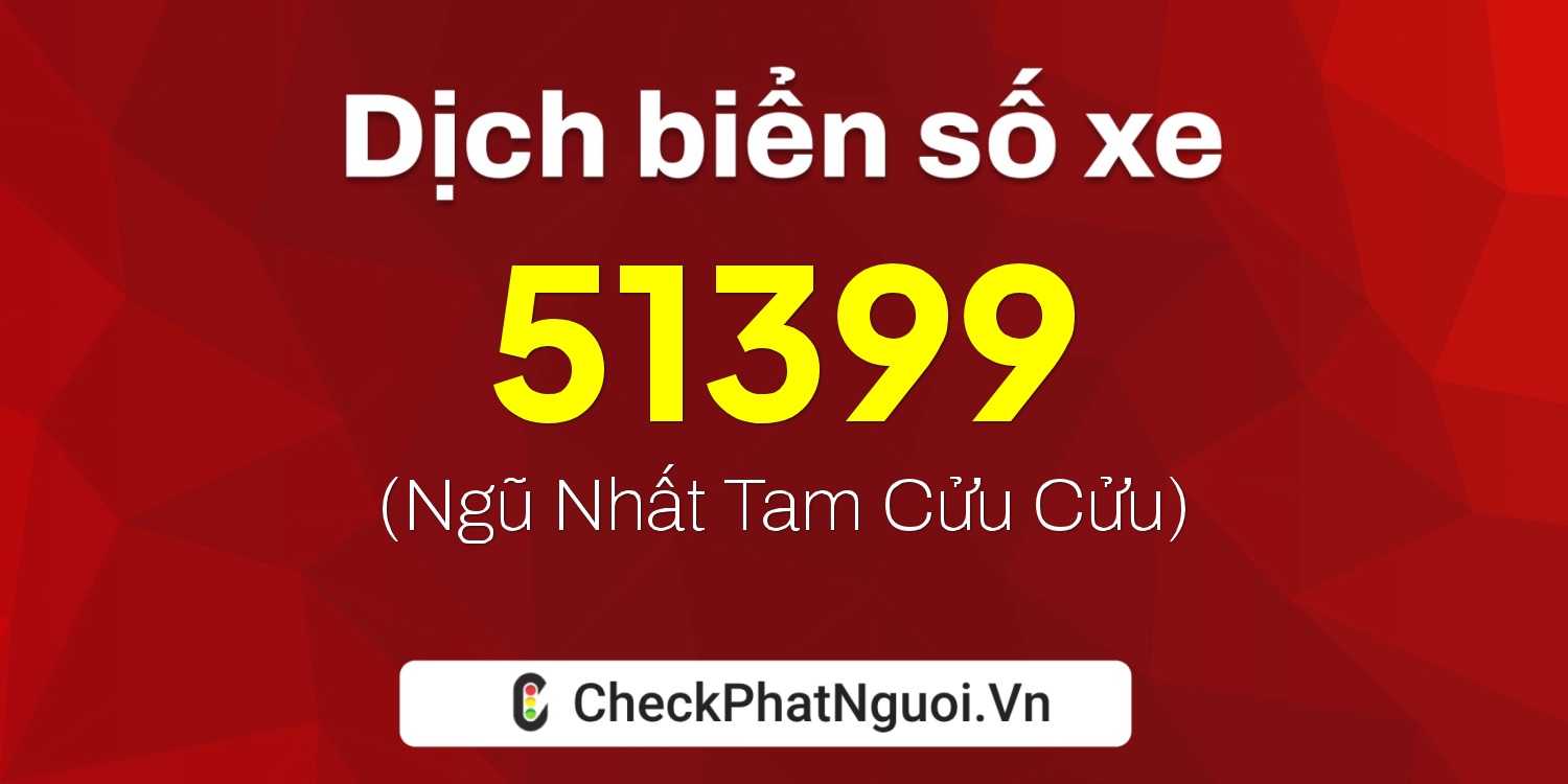 Dịch ý nghĩa <b>biển số xe 47B1-51399</b> tại website checkphatnguoi.vn