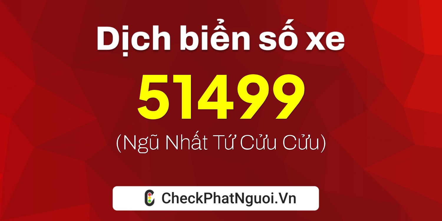 Dịch ý nghĩa <b>biển số xe 47B2-51499</b> tại website checkphatnguoi.vn