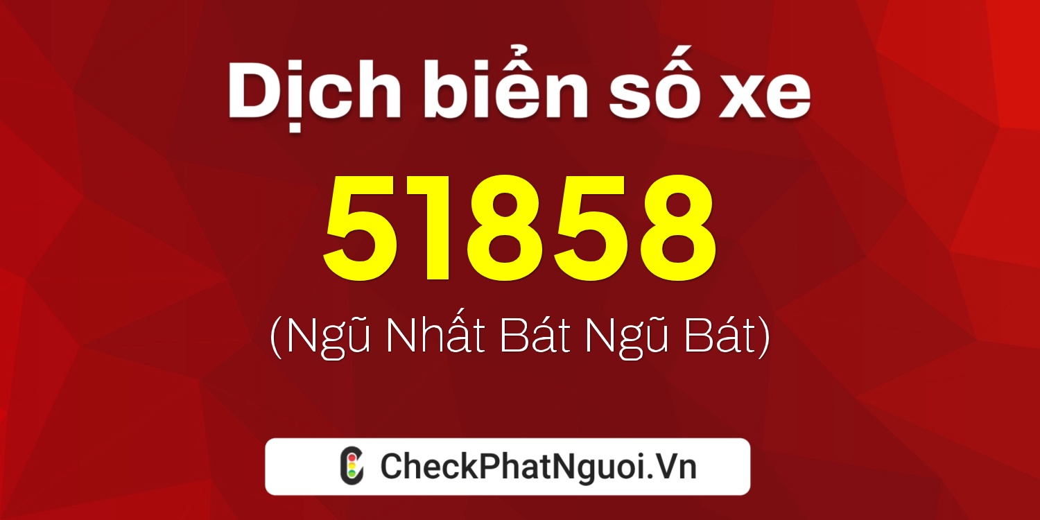 Dịch ý nghĩa <b>biển số xe 51858</b> tại website checkphatnguoi.vn