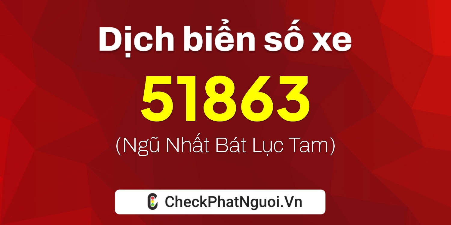 Dịch ý nghĩa <b>biển số xe 99A-51863</b> tại website checkphatnguoi.vn