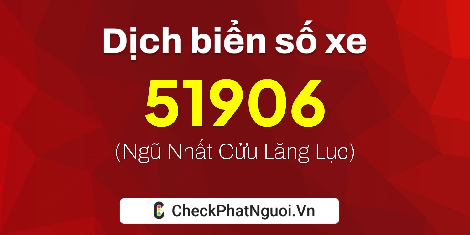 Dịch ý nghĩa <b>biển số xe 47H1-51906</b> tại website checkphatnguoi.vn
