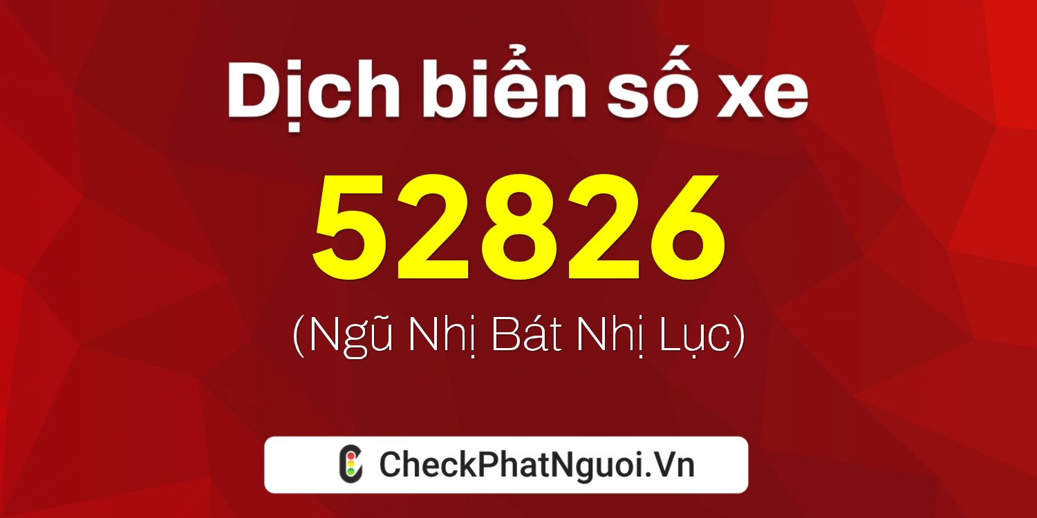 Dịch ý nghĩa <b>biển số xe 47C-52826</b> tại website checkphatnguoi.vn