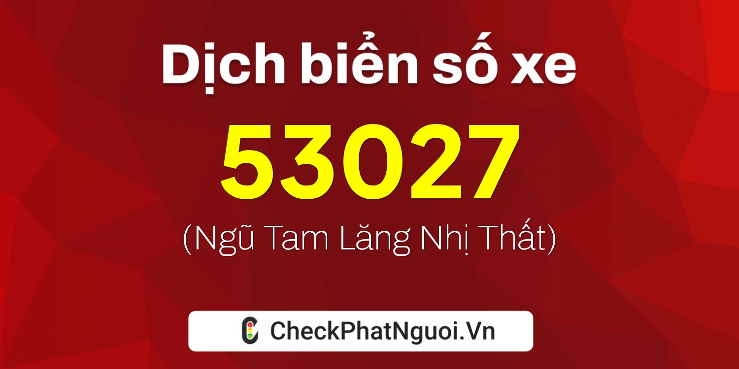 Dịch ý nghĩa <b>biển số xe 99B1-53027</b> tại website checkphatnguoi.vn