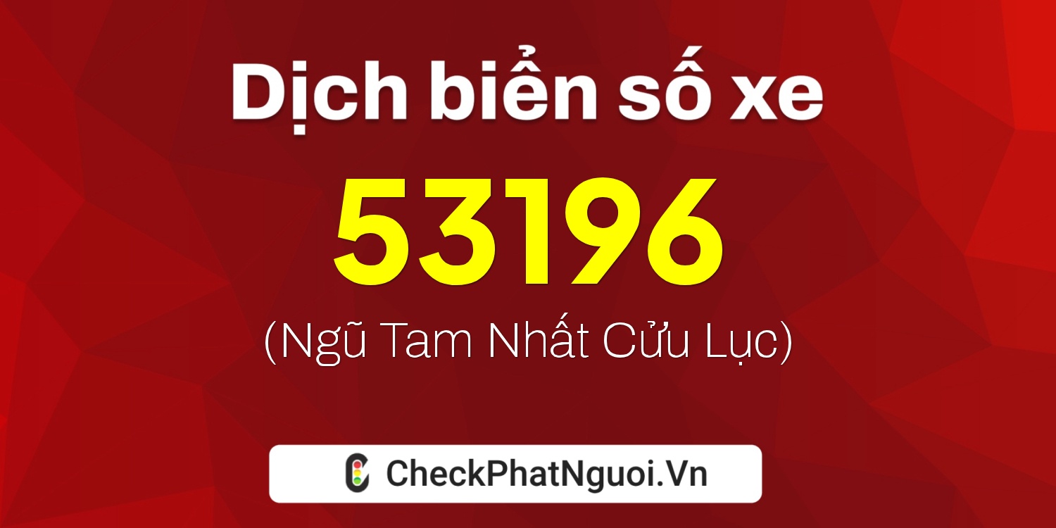 Dịch ý nghĩa <b>biển số xe 68B1-53196</b> tại website checkphatnguoi.vn