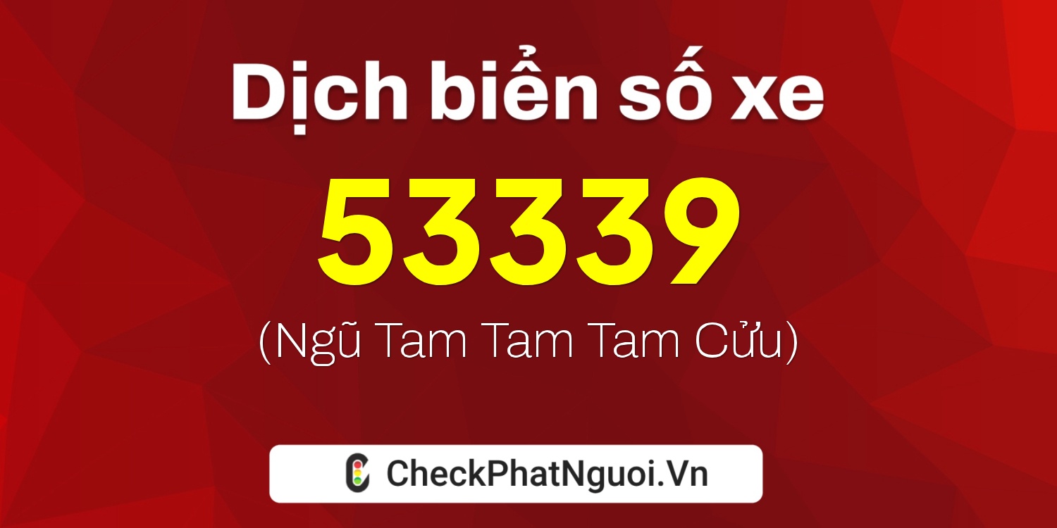 Dịch ý nghĩa <b>biển số xe 15B3-53339</b> tại website checkphatnguoi.vn