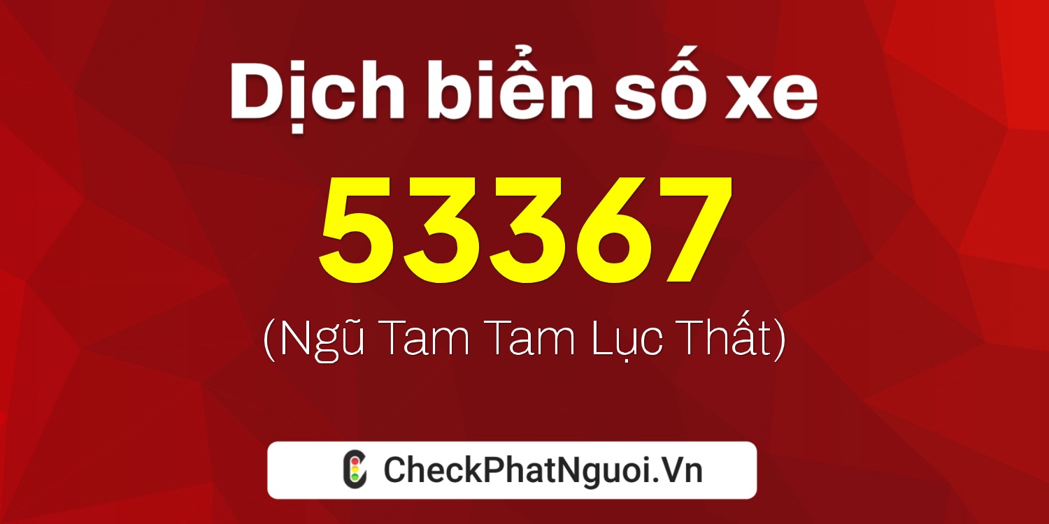 Dịch ý nghĩa <b>biển số xe 18A-53367</b> tại website checkphatnguoi.vn