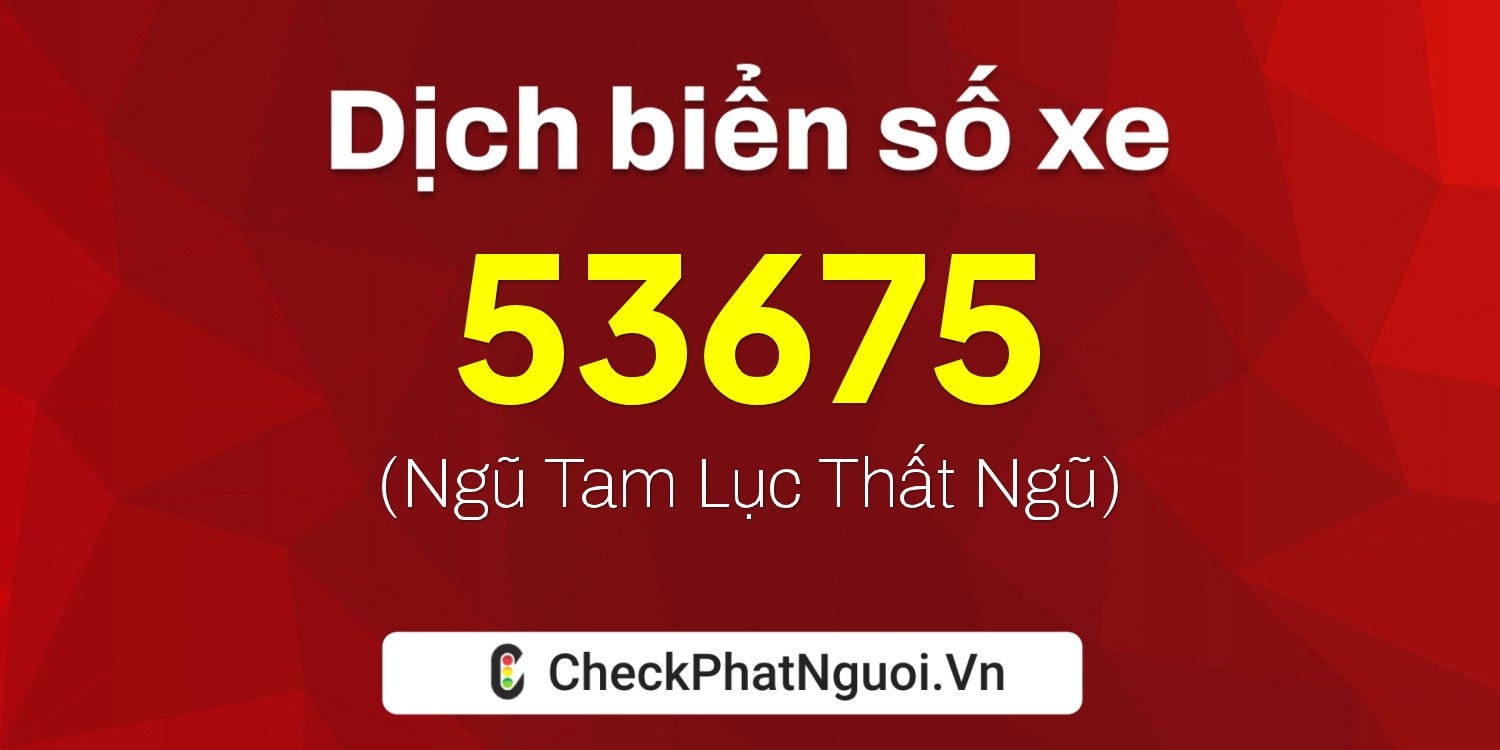 Dịch ý nghĩa <b>biển số xe 69E1-53675</b> tại website checkphatnguoi.vn