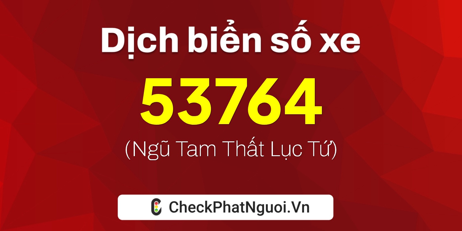 Dịch ý nghĩa <b>biển số xe 53764</b> tại website checkphatnguoi.vn