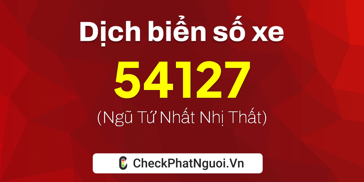 Dịch ý nghĩa <b>biển số xe 90B1-54127</b> tại website checkphatnguoi.vn