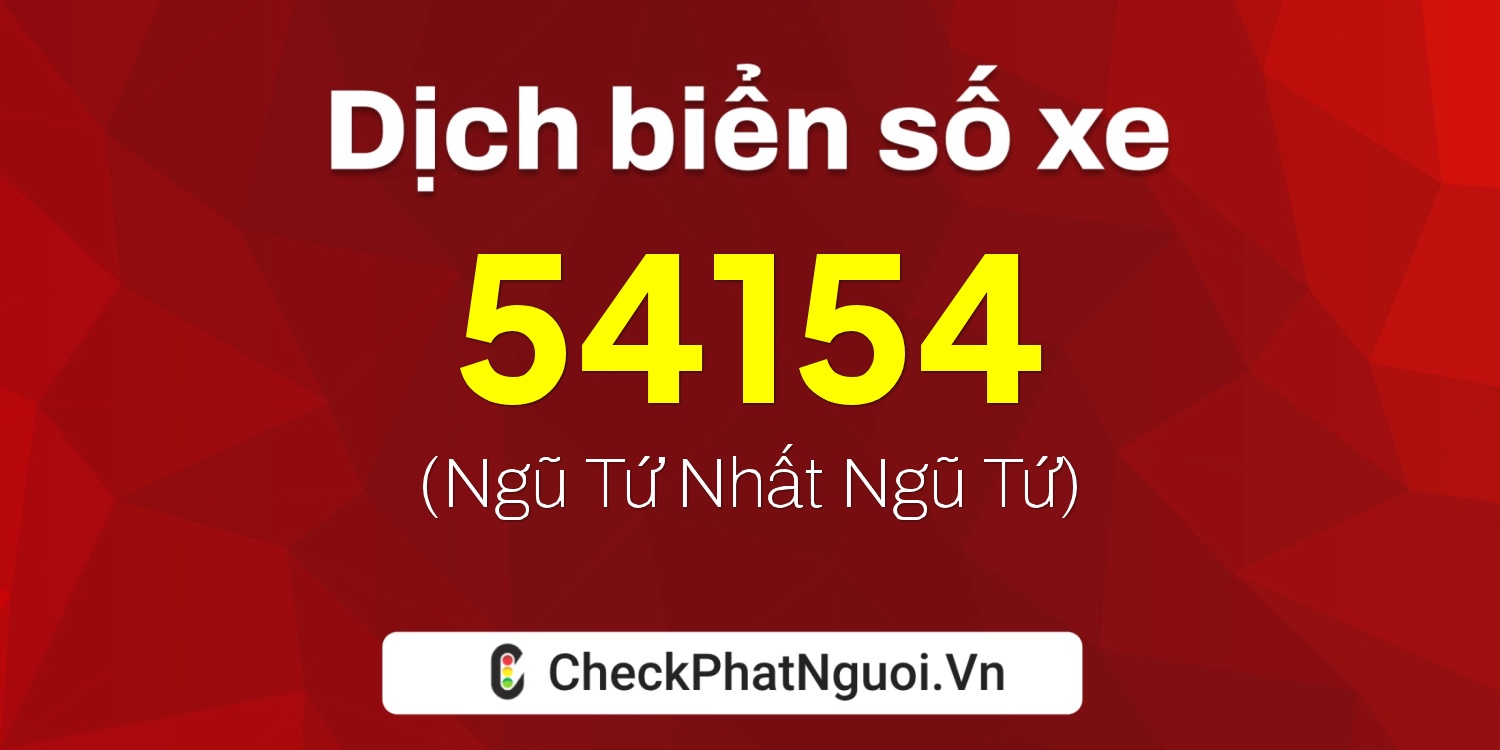Dịch ý nghĩa <b>biển số xe 15B1-54154</b> tại website checkphatnguoi.vn