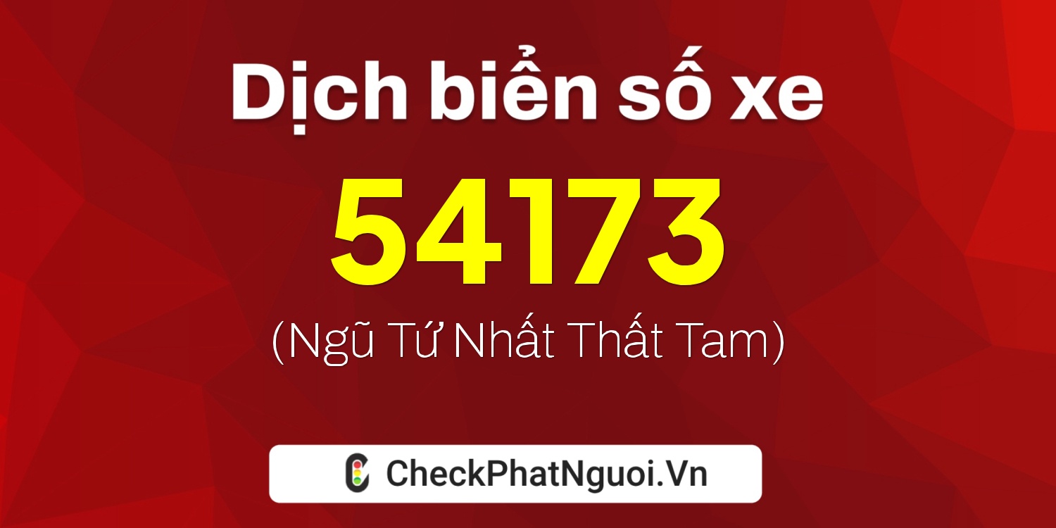 Dịch ý nghĩa <b>biển số xe 99C1-54173</b> tại website checkphatnguoi.vn