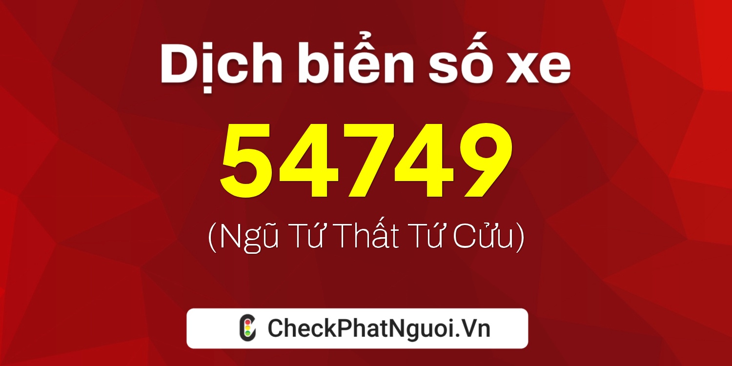 Dịch ý nghĩa <b>biển số xe 49A-54749</b> tại website checkphatnguoi.vn