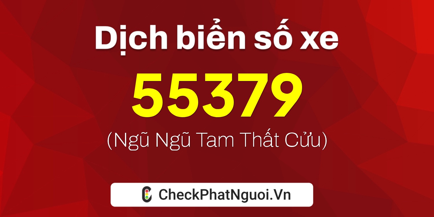 Dịch ý nghĩa <b>biển số xe 76D1-55379</b> tại website checkphatnguoi.vn
