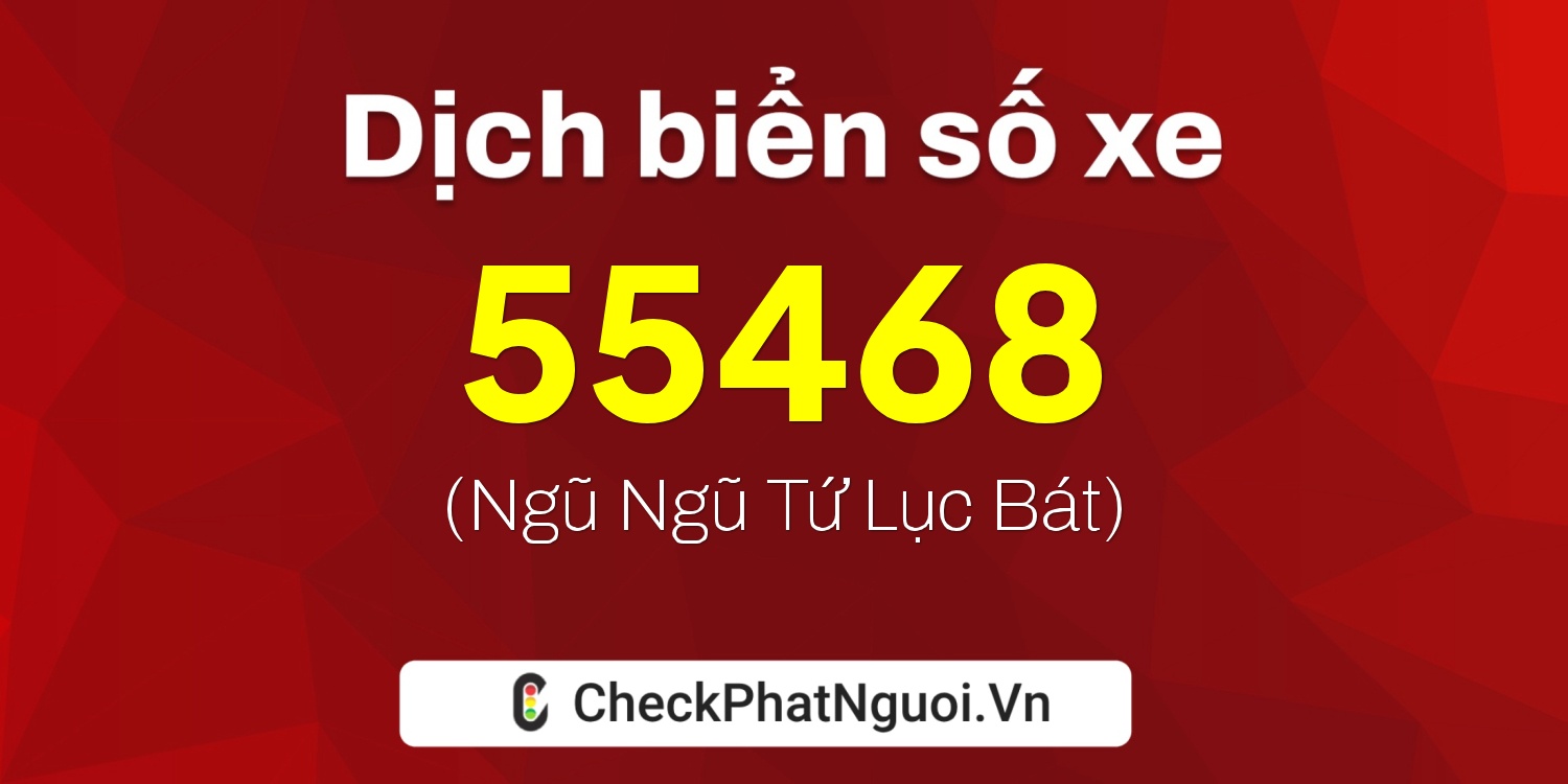 Dịch ý nghĩa <b>biển số xe 68X1-55468</b> tại website checkphatnguoi.vn