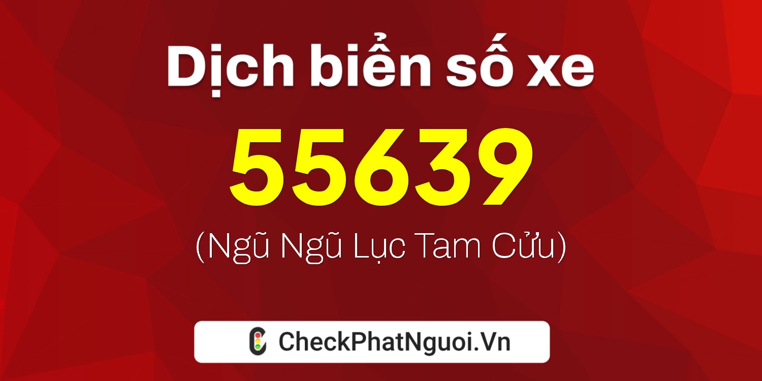 Dịch ý nghĩa <b>biển số xe 72C1-55639</b> tại website checkphatnguoi.vn