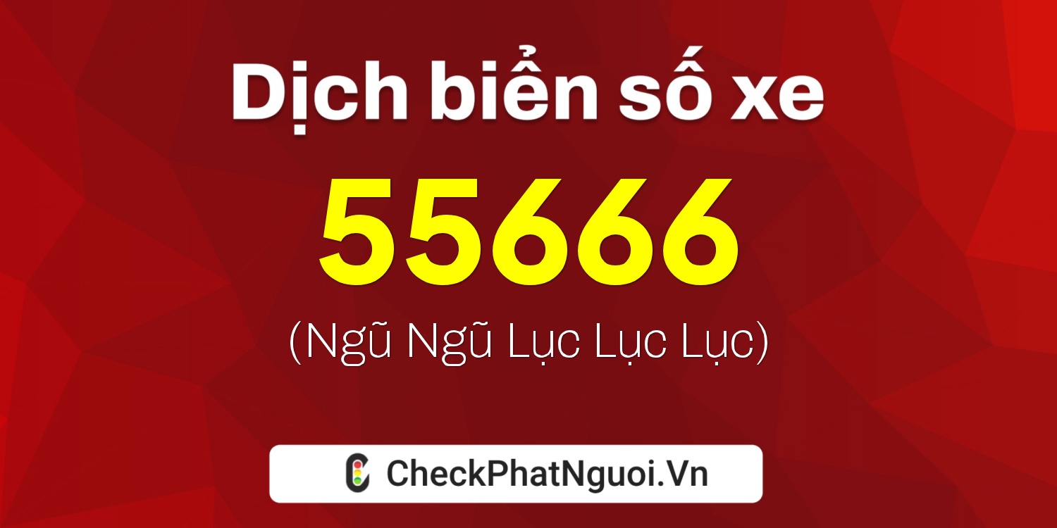 Dịch ý nghĩa <b>biển số xe 65K1-55666</b> tại website checkphatnguoi.vn