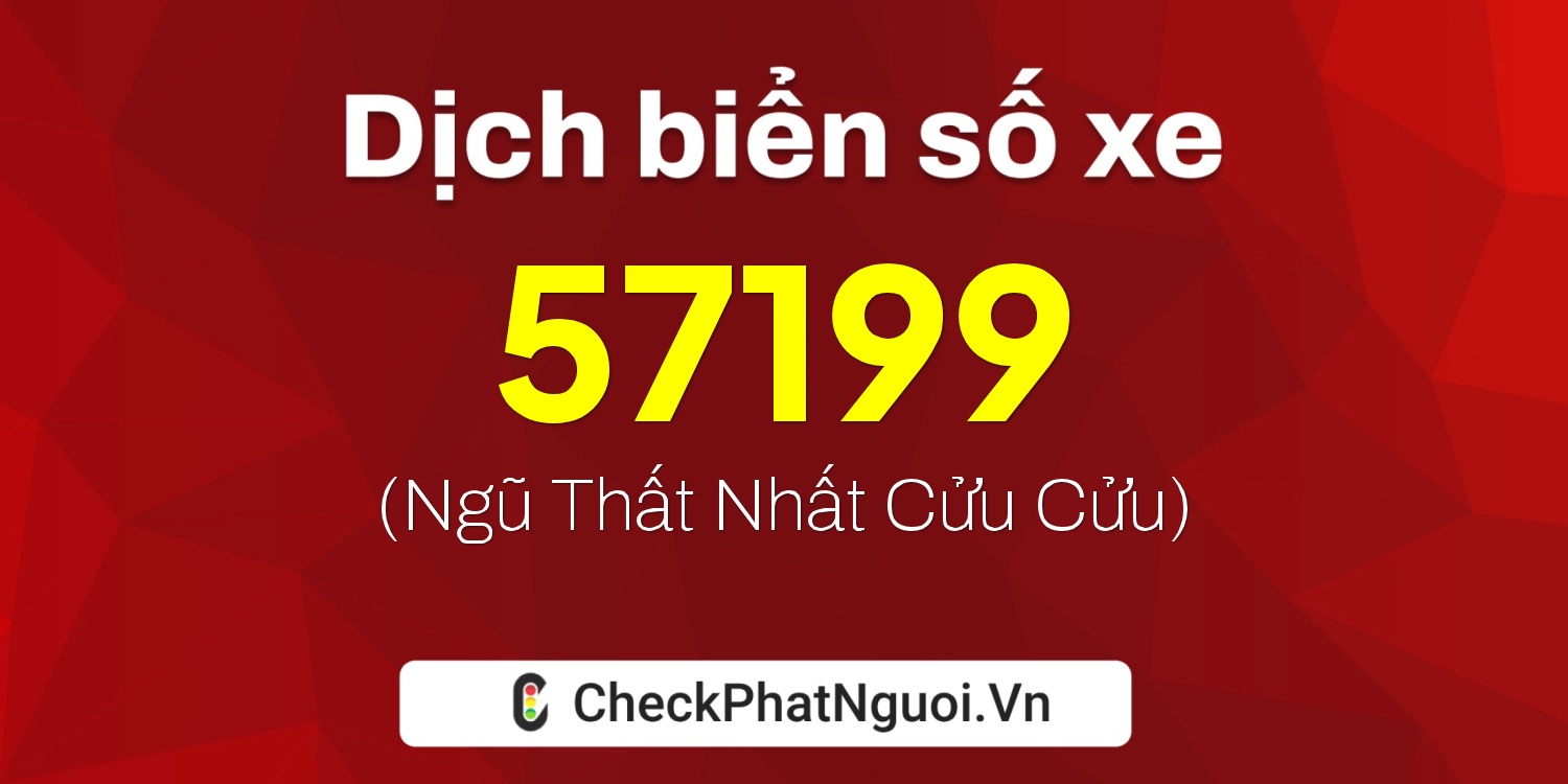 Dịch ý nghĩa <b>biển số xe 47R-57199</b> tại website checkphatnguoi.vn