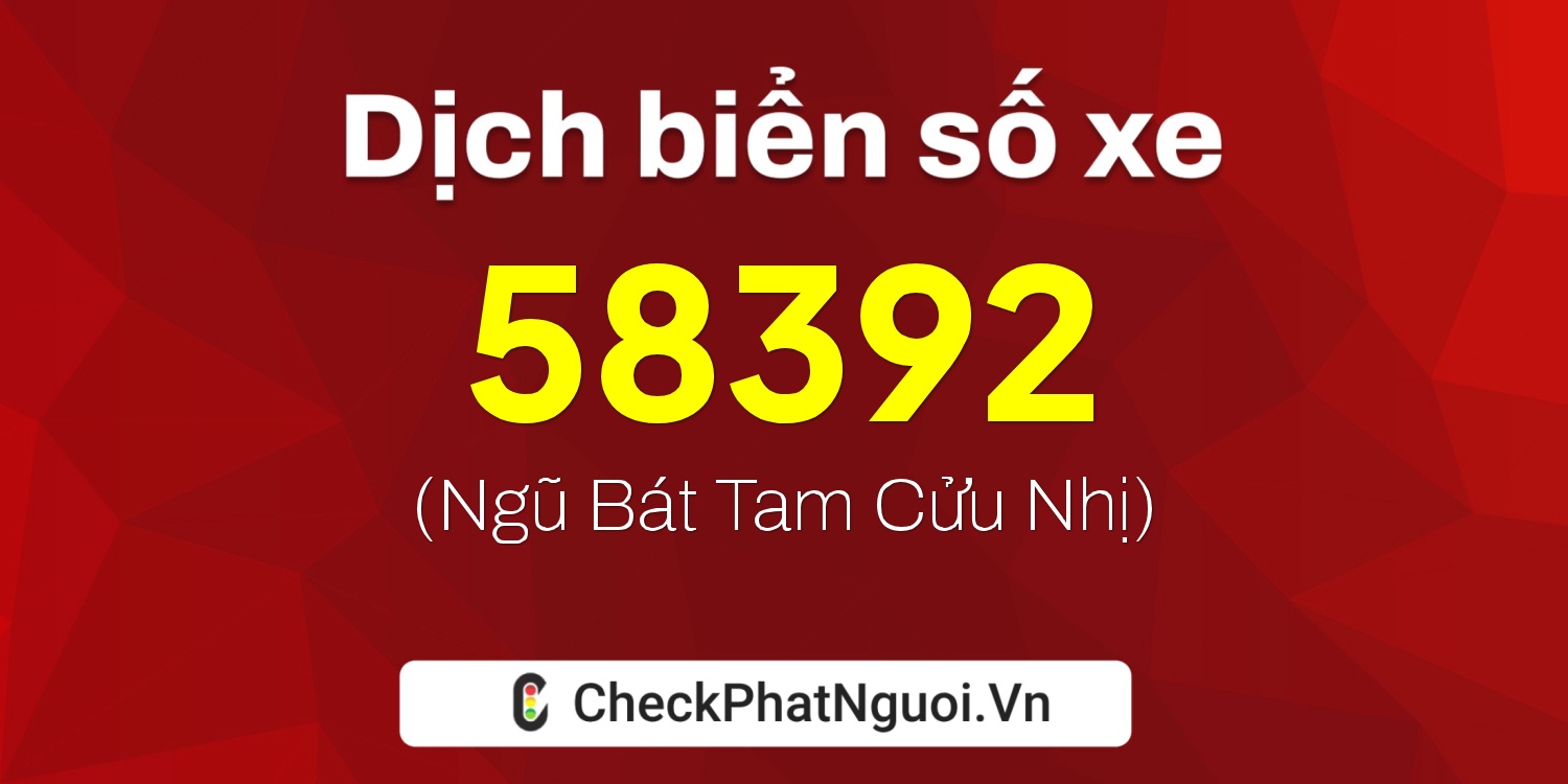 Dịch ý nghĩa <b>biển số xe 82B1-58392</b> tại website checkphatnguoi.vn