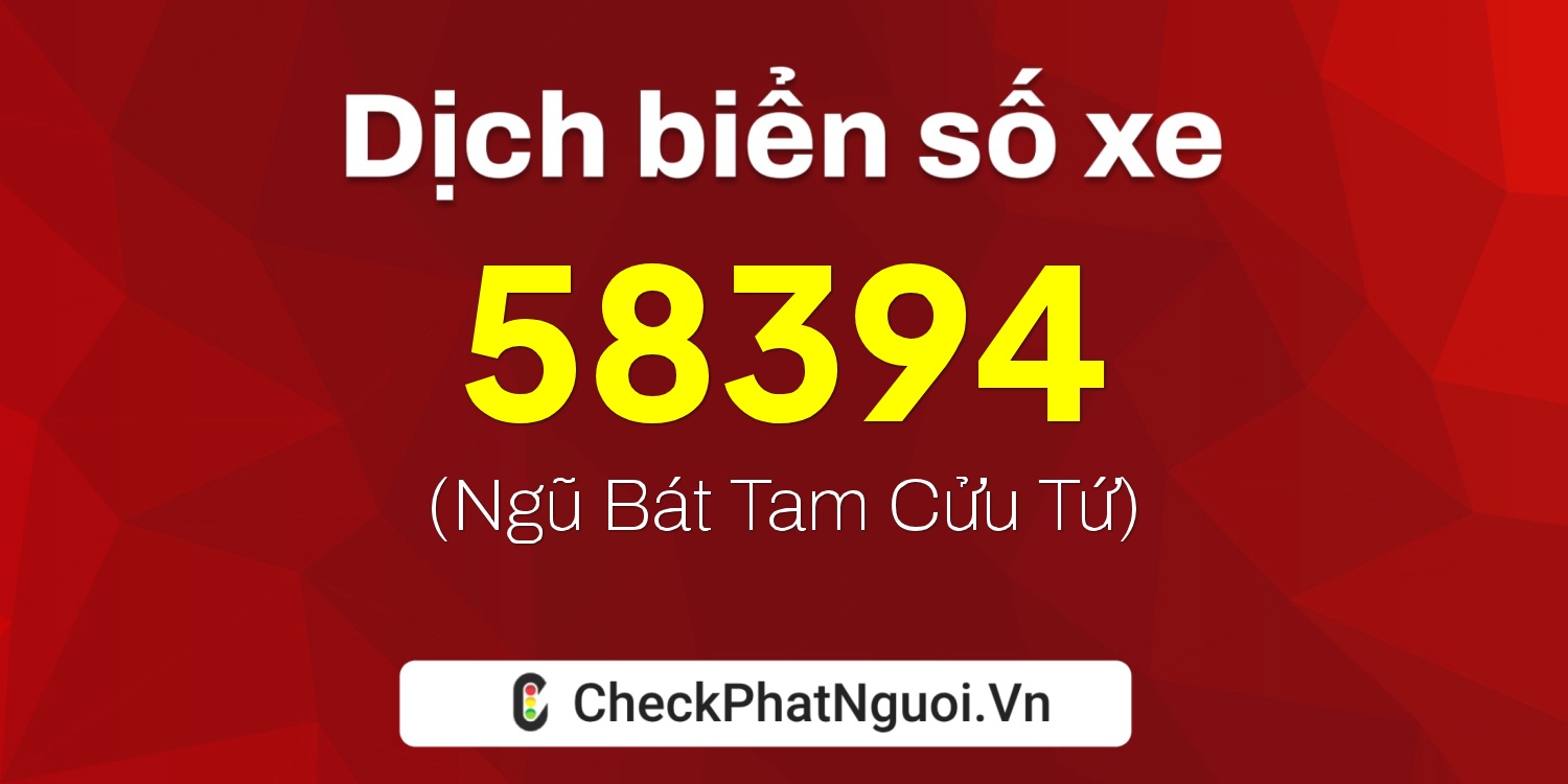 Dịch ý nghĩa <b>biển số xe 62A-58394</b> tại website checkphatnguoi.vn
