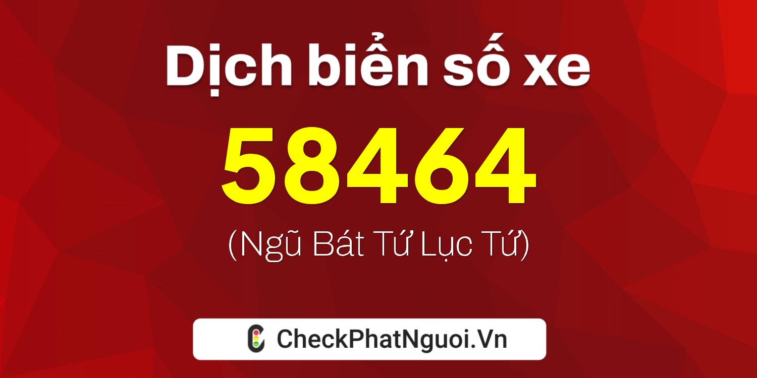 Dịch ý nghĩa <b>biển số xe 76AA-58464</b> tại website checkphatnguoi.vn