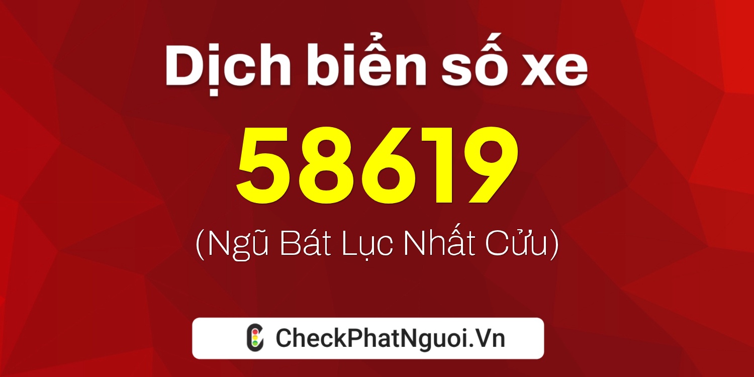 Dịch ý nghĩa <b>biển số xe 60B1-58619</b> tại website checkphatnguoi.vn