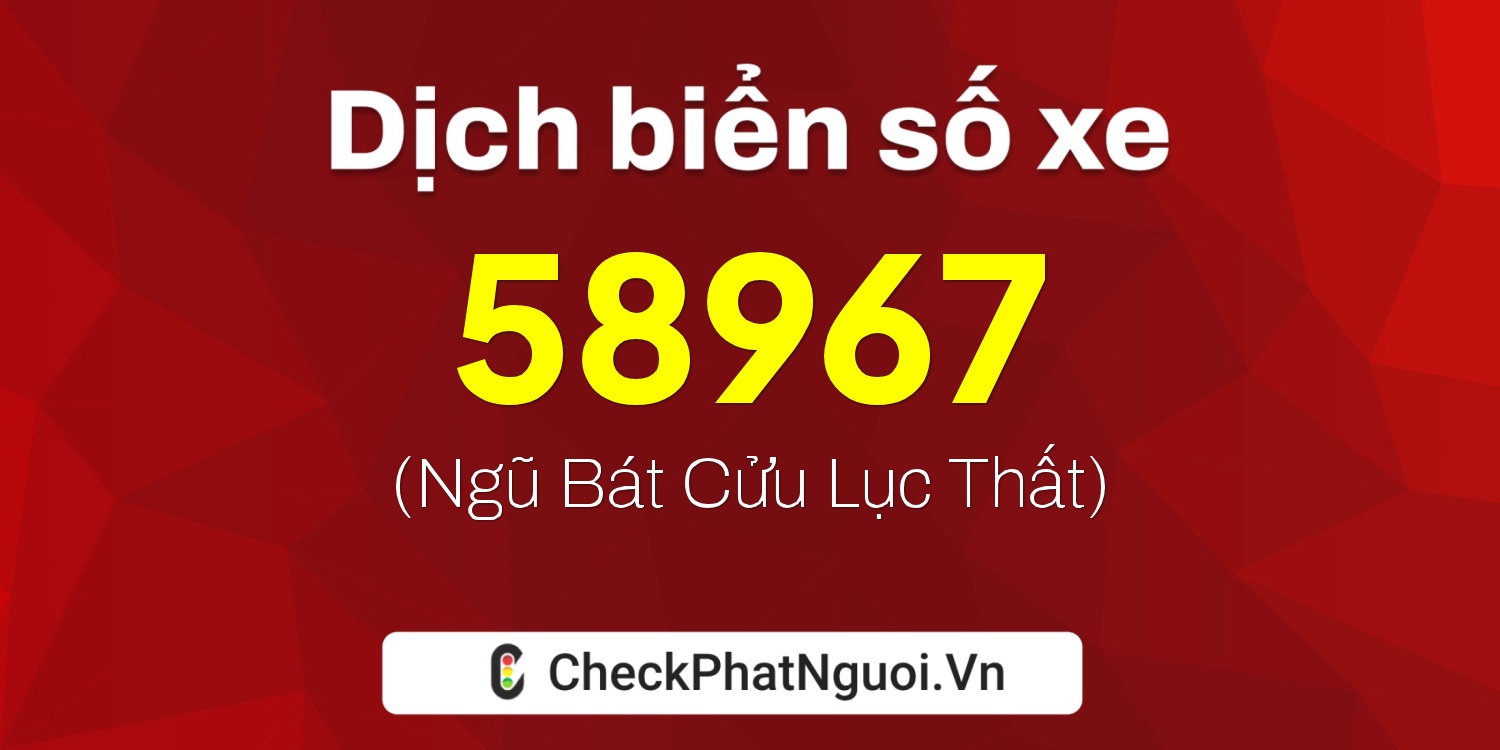 Dịch ý nghĩa <b>biển số xe 20A-58967</b> tại website checkphatnguoi.vn
