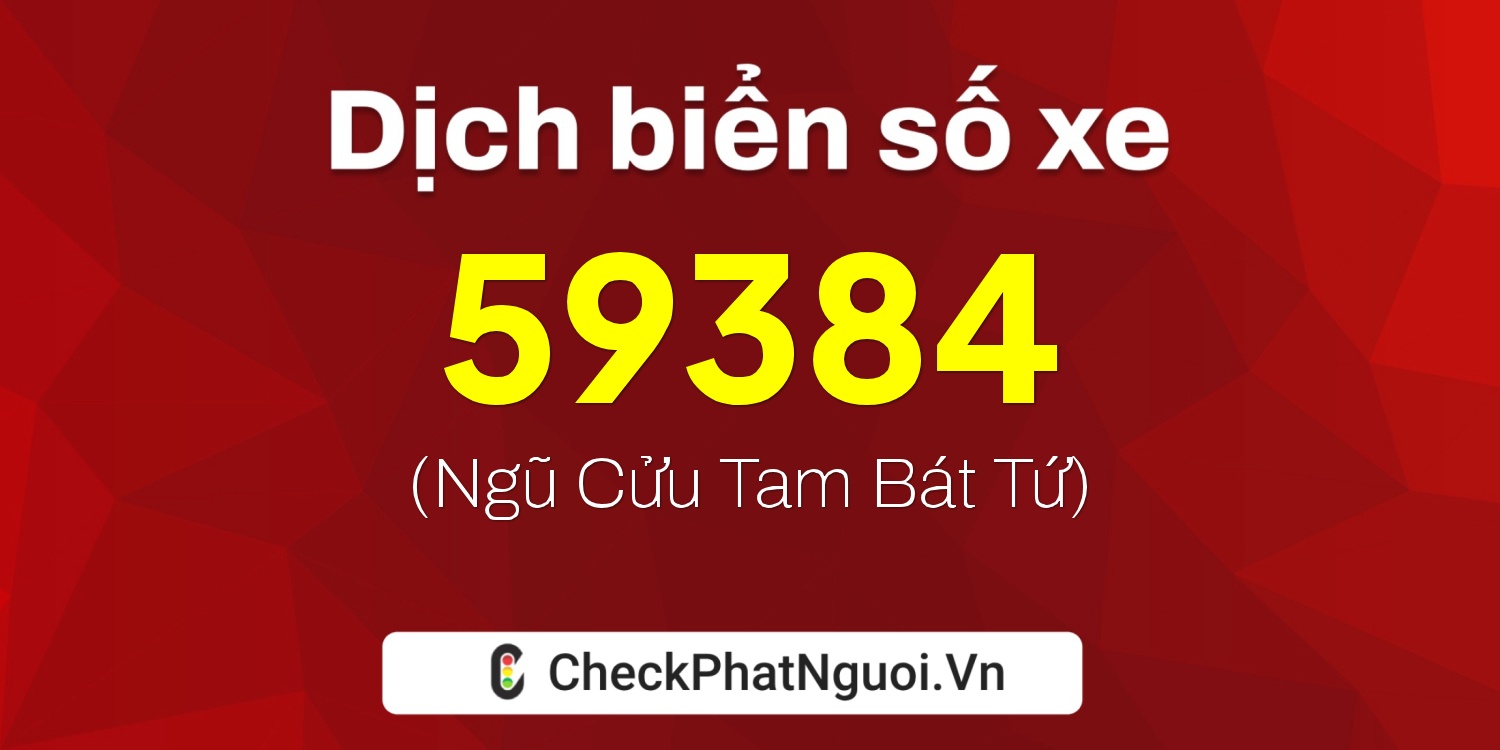 Dịch ý nghĩa <b>biển số xe 84G1-59384</b> tại website checkphatnguoi.vn