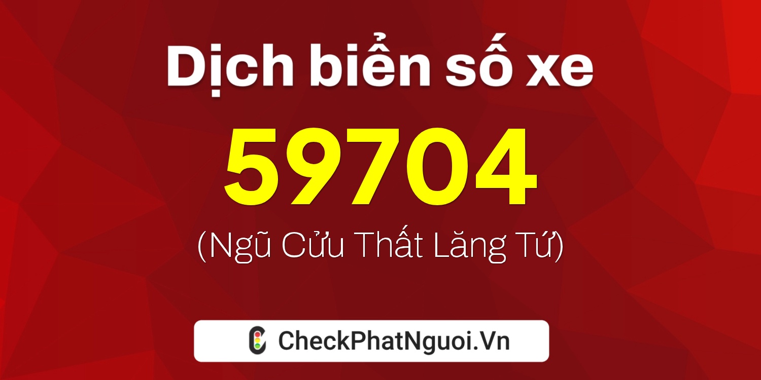 Dịch ý nghĩa <b>biển số xe 62N1-59704</b> tại website checkphatnguoi.vn