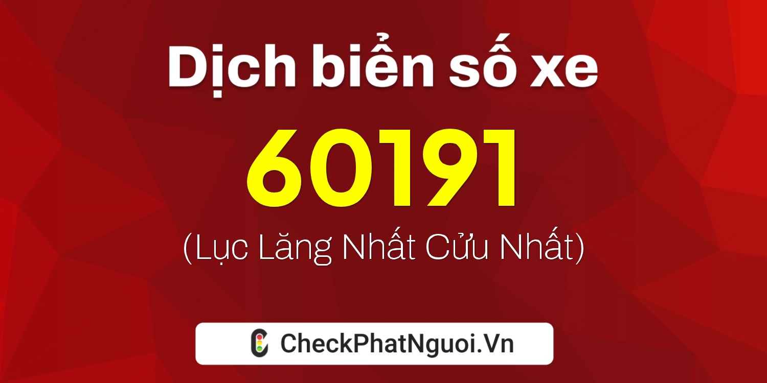 Dịch ý nghĩa <b>biển số xe 60C-60191</b> tại website checkphatnguoi.vn