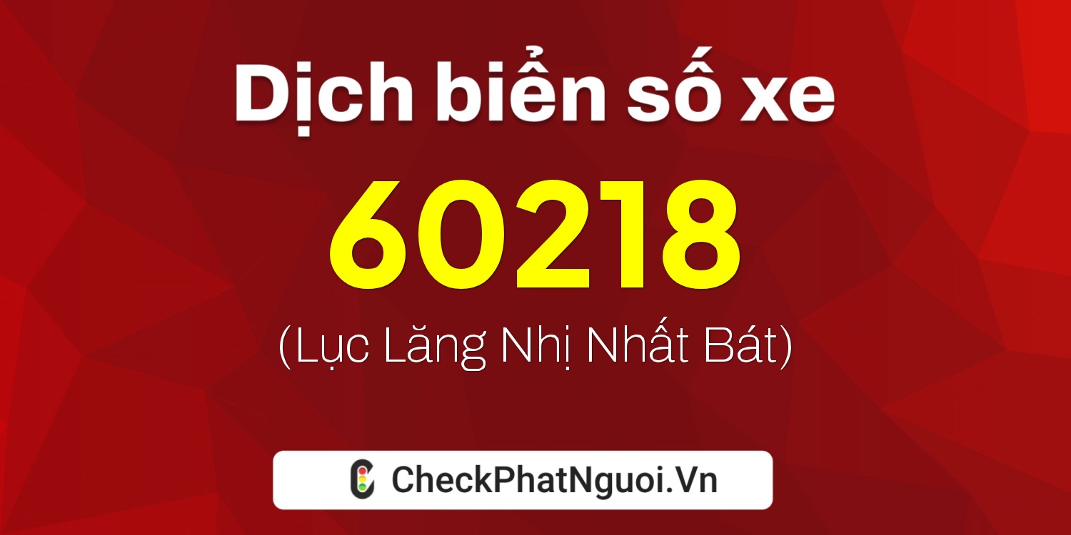 Dịch ý nghĩa <b>biển số xe 98A-60218</b> tại website checkphatnguoi.vn