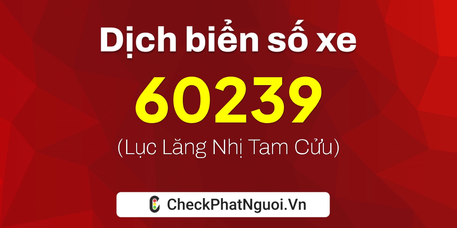 Dịch ý nghĩa <b>biển số xe 68B1-60239</b> tại website checkphatnguoi.vn