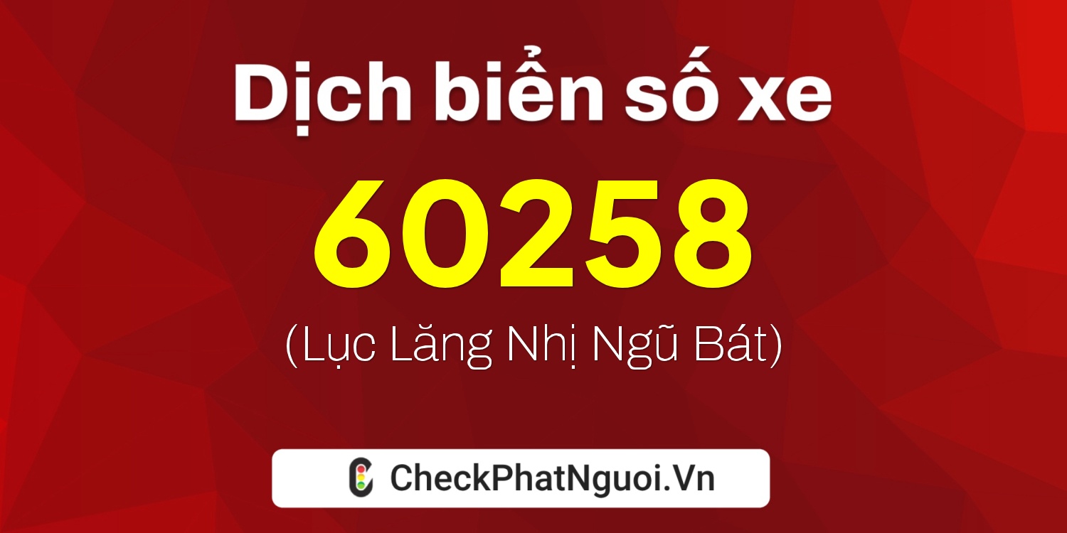 Dịch ý nghĩa <b>biển số xe 34A-60258</b> tại website checkphatnguoi.vn