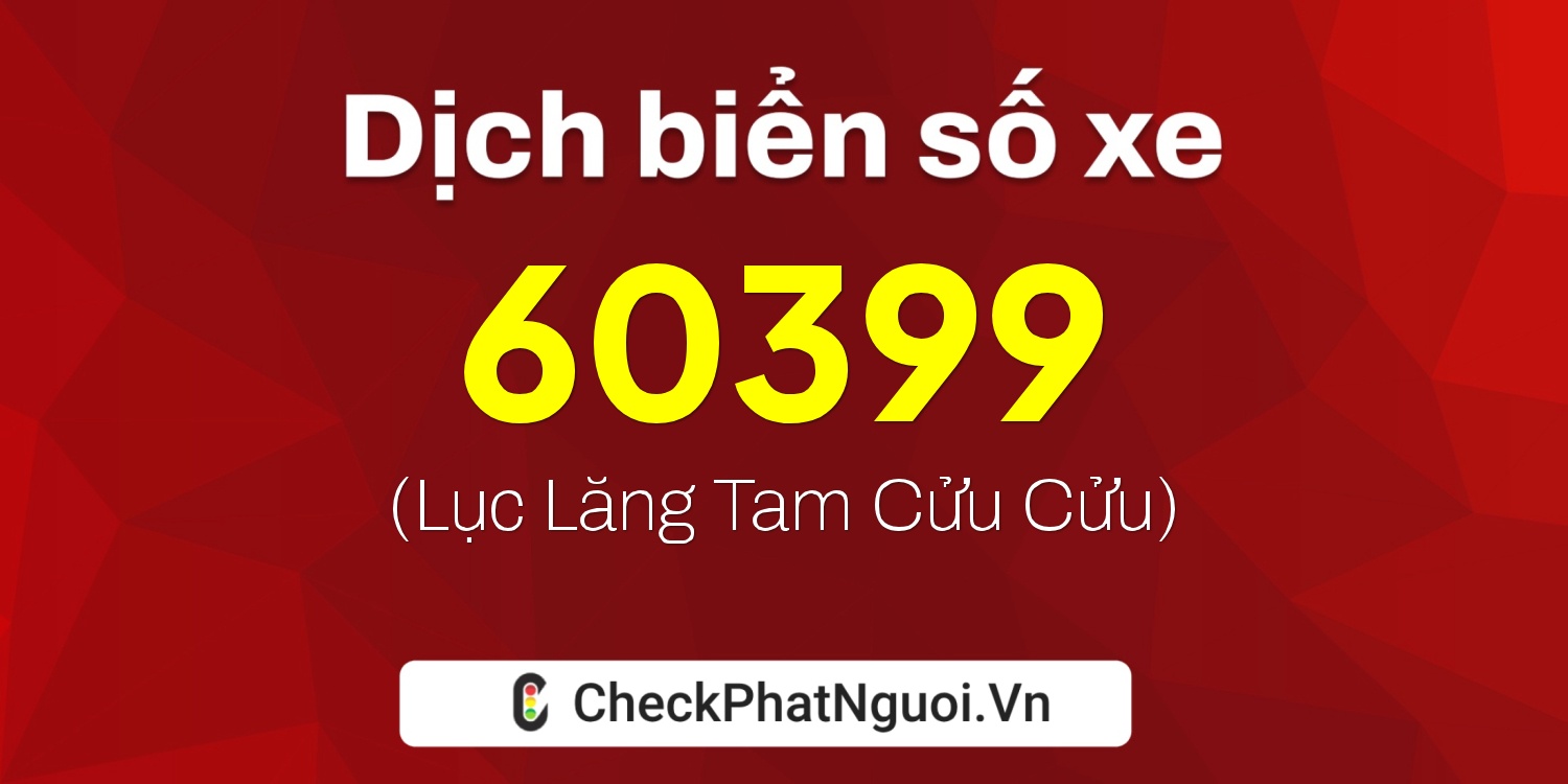 Dịch ý nghĩa <b>biển số xe 60399</b> tại website checkphatnguoi.vn