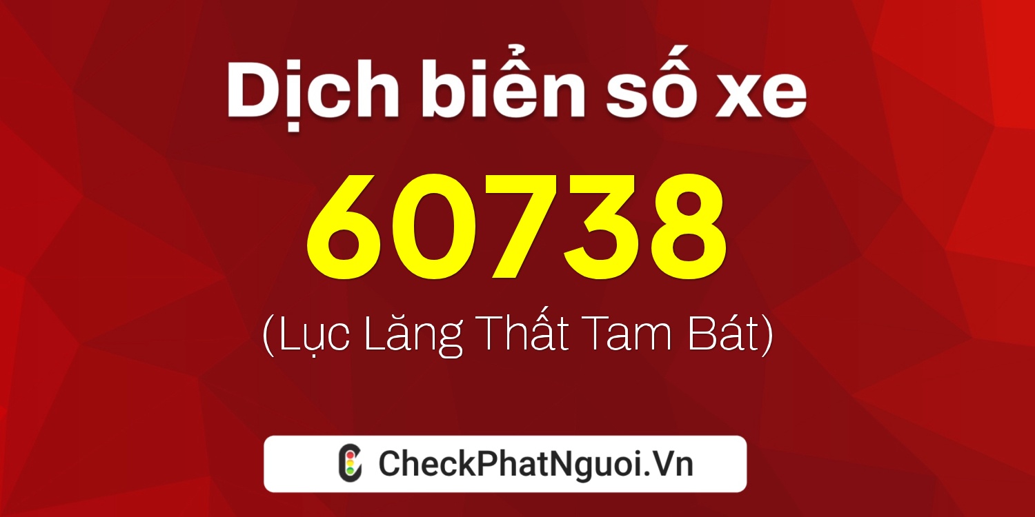 Dịch ý nghĩa <b>biển số xe 60F3-60738</b> tại website checkphatnguoi.vn