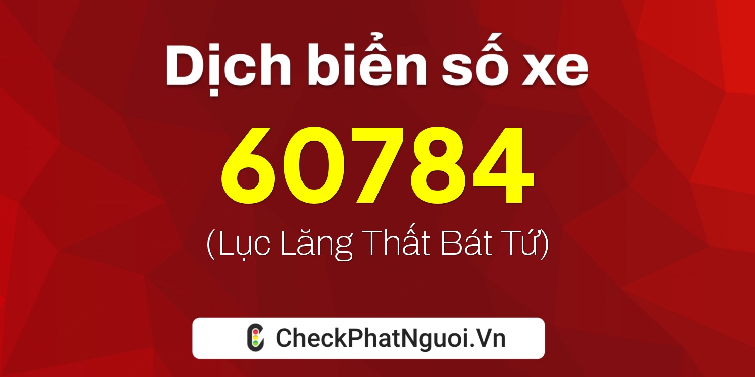 Dịch ý nghĩa <b>biển số xe 99A-60784</b> tại website checkphatnguoi.vn
