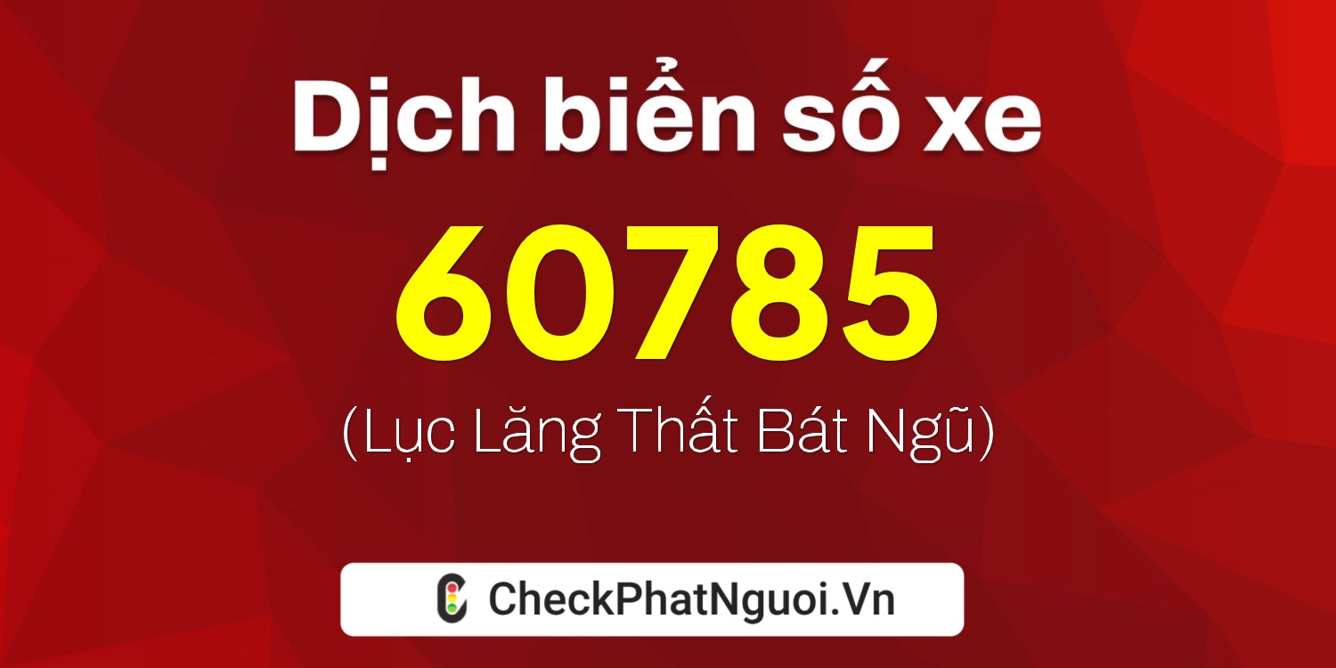 Dịch ý nghĩa <b>biển số xe 37A-60785</b> tại website checkphatnguoi.vn